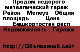 Продам недорого металлический гараж › Район ­ Мелеуз › Общая площадь ­ 24 › Цена ­ 45 000 - Башкортостан респ. Недвижимость » Гаражи   